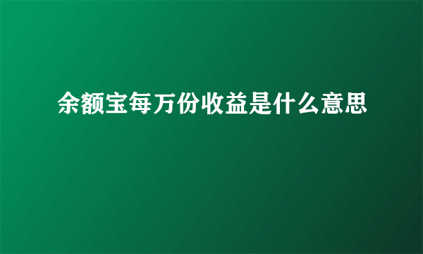 余额宝每万份收益是什么意思