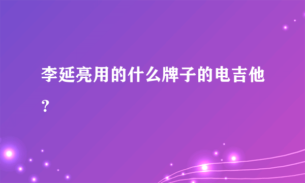 李延亮用的什么牌子的电吉他？