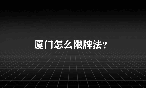 厦门怎么限牌法？