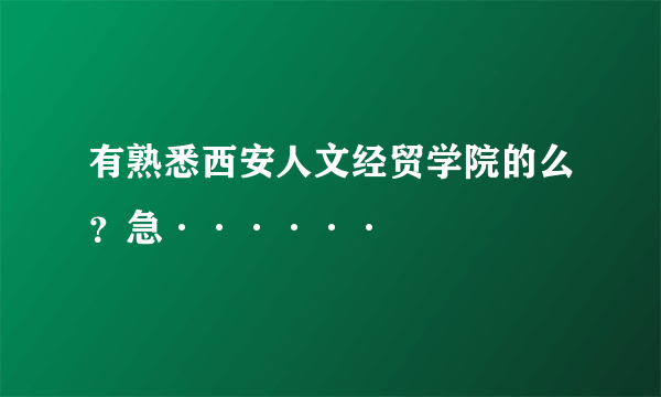 有熟悉西安人文经贸学院的么？急······