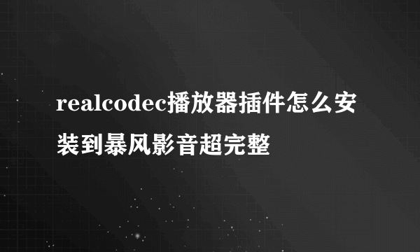 realcodec播放器插件怎么安装到暴风影音超完整