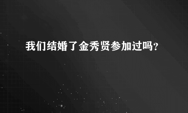 我们结婚了金秀贤参加过吗？