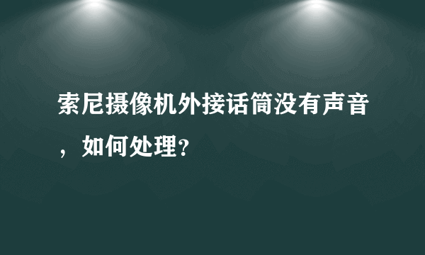 索尼摄像机外接话筒没有声音，如何处理？