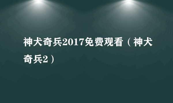 神犬奇兵2017免费观看（神犬奇兵2）