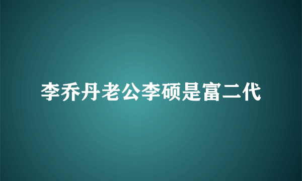 李乔丹老公李硕是富二代