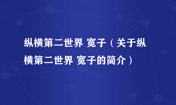 纵横第二世界 宽子（关于纵横第二世界 宽子的简介）