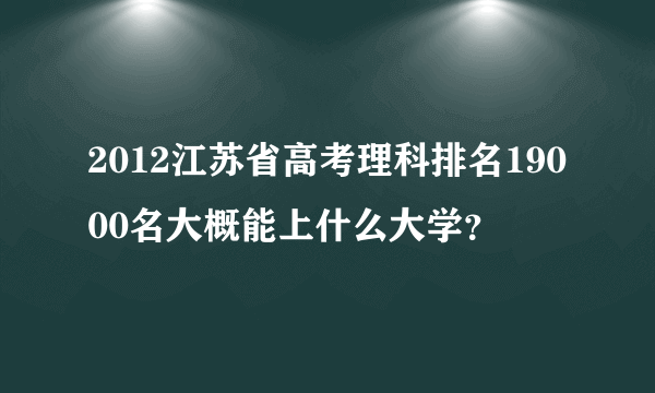 2012江苏省高考理科排名19000名大概能上什么大学？