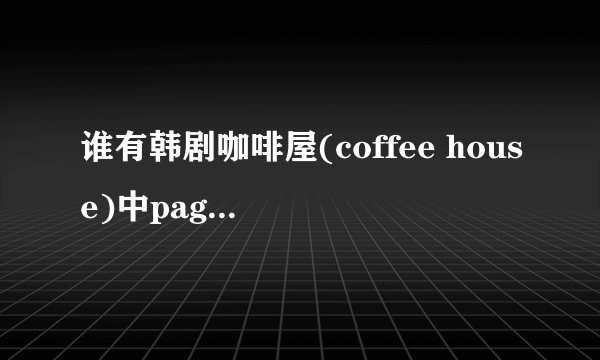 谁有韩剧咖啡屋(coffee house)中page one歌词啊?发给我吧