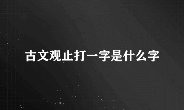 古文观止打一字是什么字