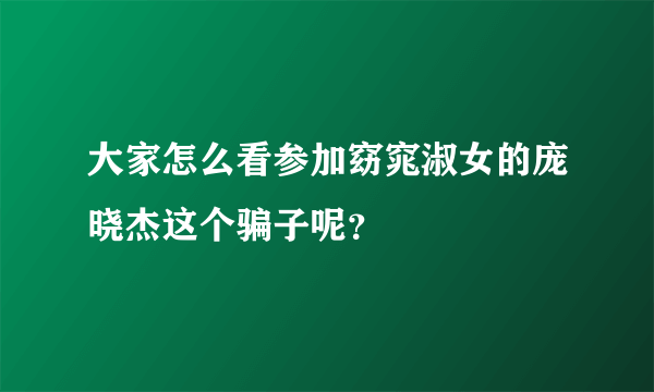 大家怎么看参加窈窕淑女的庞晓杰这个骗子呢？