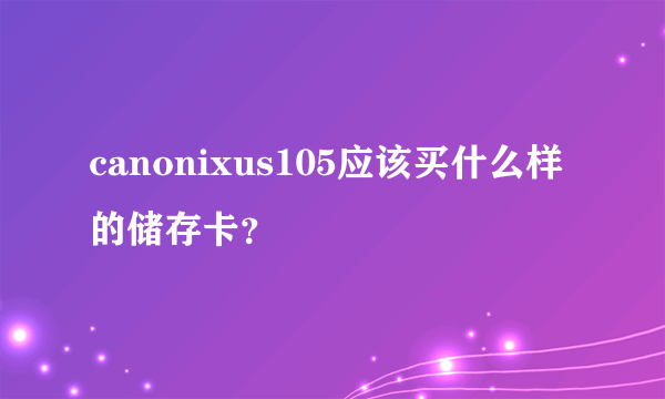 canonixus105应该买什么样的储存卡？