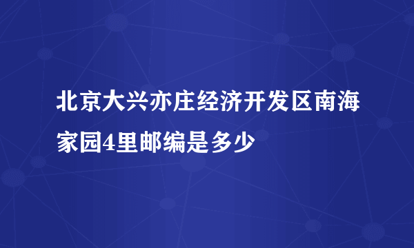 北京大兴亦庄经济开发区南海家园4里邮编是多少