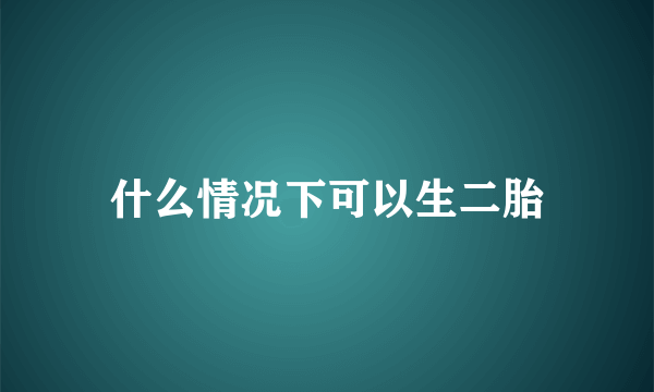 什么情况下可以生二胎