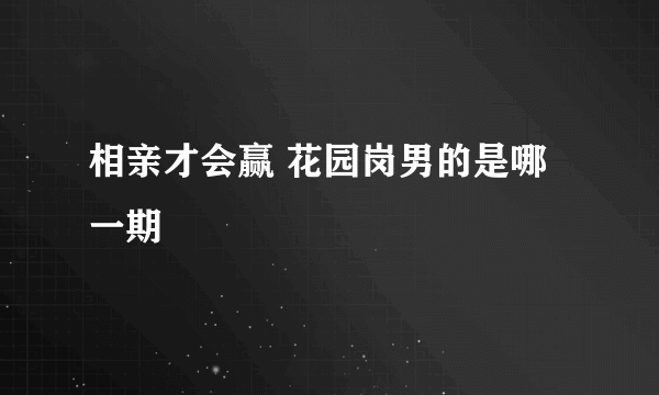 相亲才会赢 花园岗男的是哪一期