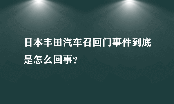 日本丰田汽车召回门事件到底是怎么回事？