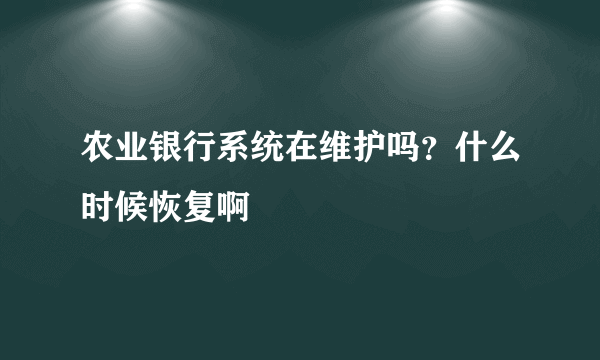 农业银行系统在维护吗？什么时候恢复啊