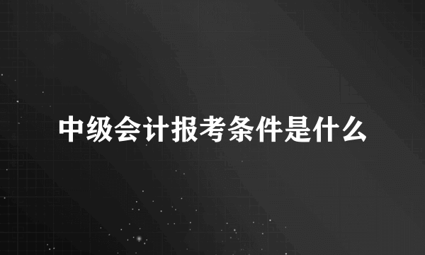 中级会计报考条件是什么