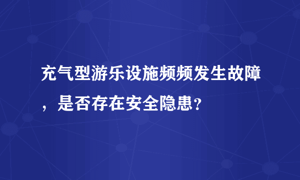 充气型游乐设施频频发生故障，是否存在安全隐患？