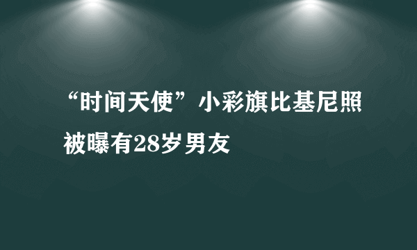 “时间天使”小彩旗比基尼照 被曝有28岁男友