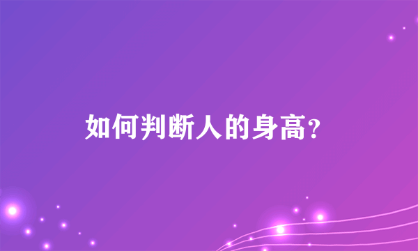 如何判断人的身高？