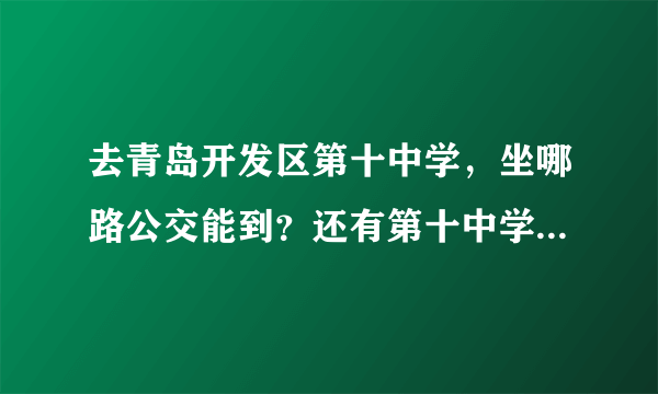 去青岛开发区第十中学，坐哪路公交能到？还有第十中学在哪个村附近？