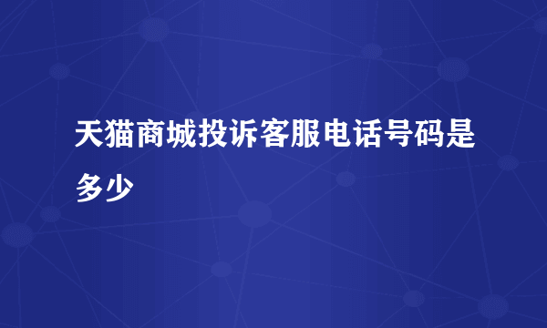 天猫商城投诉客服电话号码是多少