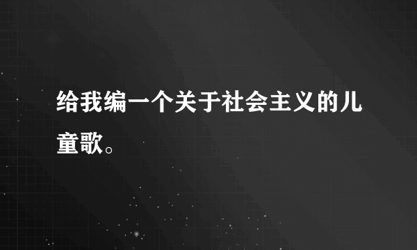 给我编一个关于社会主义的儿童歌。