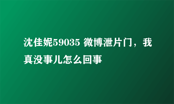 沈佳妮59035 微博泄片门，我真没事儿怎么回事