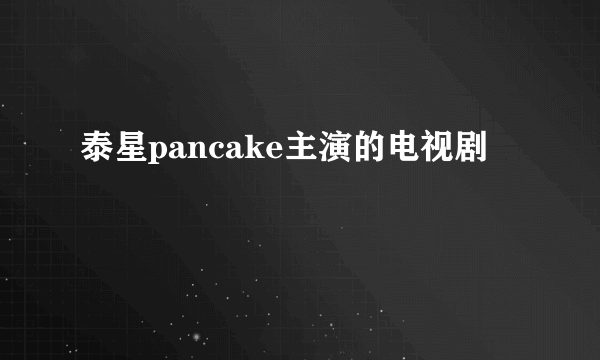 泰星pancake主演的电视剧