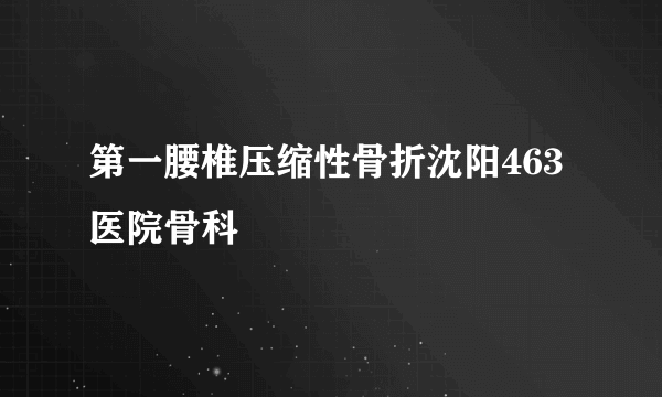 第一腰椎压缩性骨折沈阳463医院骨科