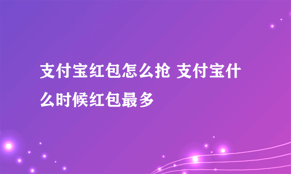 支付宝红包怎么抢 支付宝什么时候红包最多