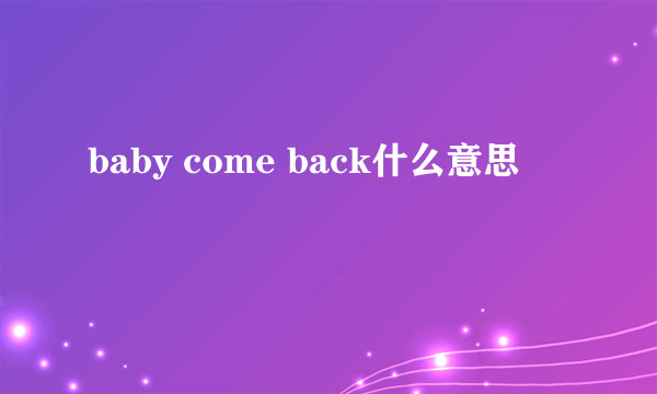 baby come back什么意思