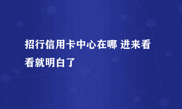 招行信用卡中心在哪 进来看看就明白了