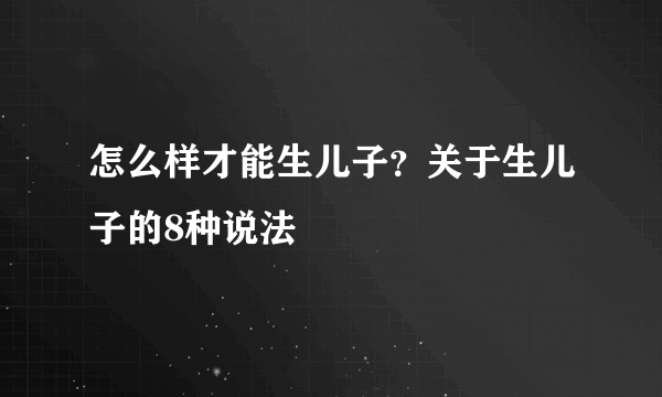 怎么样才能生儿子？关于生儿子的8种说法