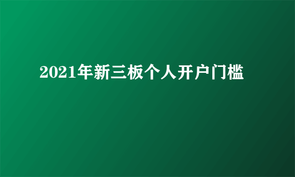 2021年新三板个人开户门槛