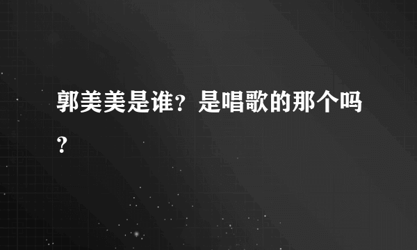 郭美美是谁？是唱歌的那个吗？