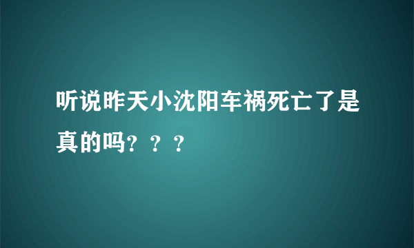 听说昨天小沈阳车祸死亡了是真的吗？？？