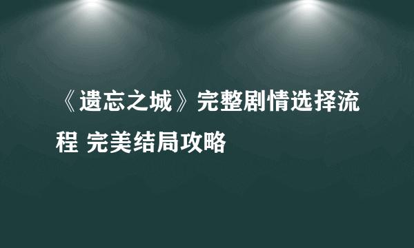 《遗忘之城》完整剧情选择流程 完美结局攻略