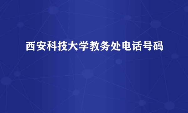 西安科技大学教务处电话号码