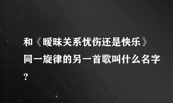 和《暧昧关系忧伤还是快乐》同一旋律的另一首歌叫什么名字？