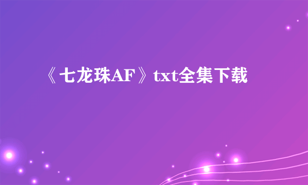 《七龙珠AF》txt全集下载