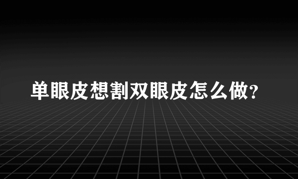 单眼皮想割双眼皮怎么做？