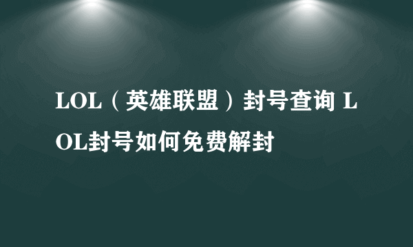 LOL（英雄联盟）封号查询 LOL封号如何免费解封