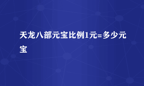 天龙八部元宝比例1元=多少元宝