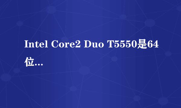 Intel Core2 Duo T5550是64位的CPU吗？