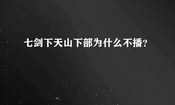 七剑下天山下部为什么不播？