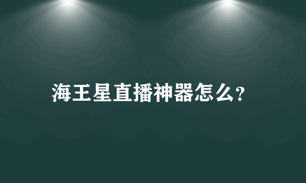 海王星直播神器怎么？