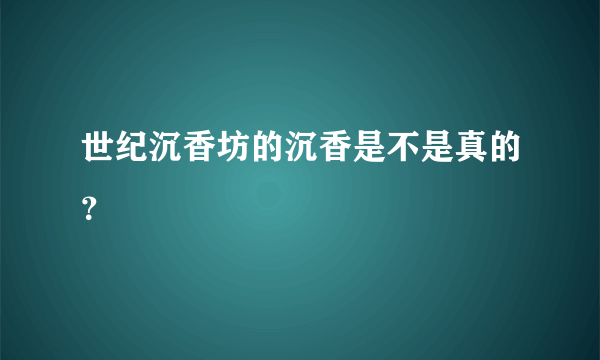 世纪沉香坊的沉香是不是真的？