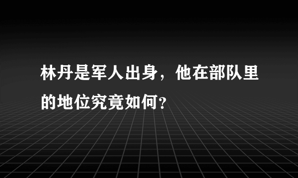 林丹是军人出身，他在部队里的地位究竟如何？