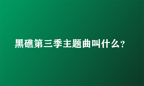 黑礁第三季主题曲叫什么？